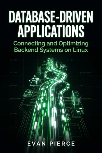 Database-Driven Applications: Connecting and Optimizing Backend Systems on Linux (Practical Application Engineering for Linux)