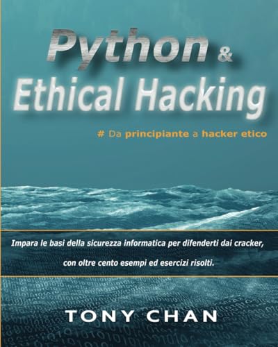 PYTHON ed Ethical Hacking, da principiante a hacker etico: Impara le basi della sicurezza informatica per difenderti dai cracker, con oltre cento esempi ed esercizi risolti.
