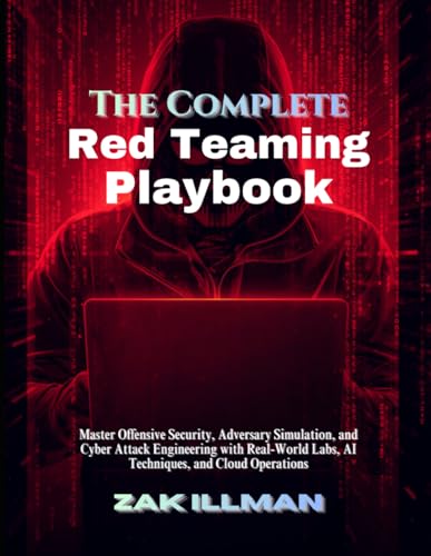 The Complete Red Teaming Playbook: Master Offensive Security, Adversary Simulation, and Cyber Attack Engineering with Real-World Labs, AI Techniques, and Cloud Operations