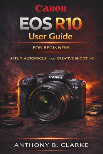 Canon EOS R10 User Guide for Beginners & Enthusiasts: A