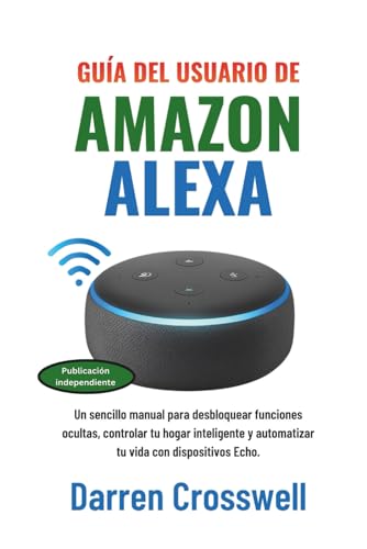 Guía del usuario de Amazon Alexa: Un sencillo manual para desbloquear funciones ocultas, controlar tu hogar inteligente y automatizar tu vida con dispositivos Echo.