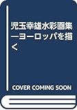 児玉幸雄水彩画集: ヨーロッパを描く
