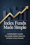 Index Funds Made Simple: A Beginner’s Guide to Long-Term Wealth Without Stock Picking (The Hands-Off Wealth Series Book 1)