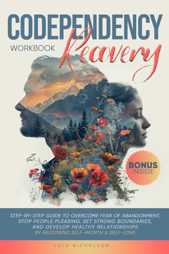 Codependency Recovery Workbook: Step-by-Step Guide to Overcome Fear of Abandonment, Stop People Pleasing, Set Strong Boundaries, and Develop Healthy Relationships by Restoring Self-Worth &amp; Self-Love