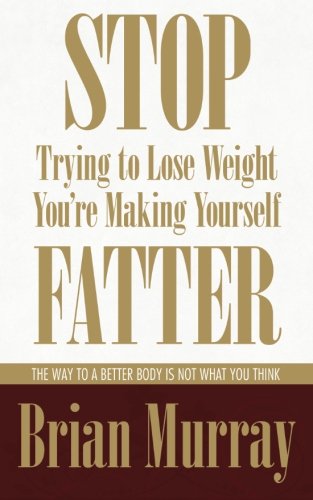 Stop Trying To Lose Weight -- You're Making Yourself Fatter