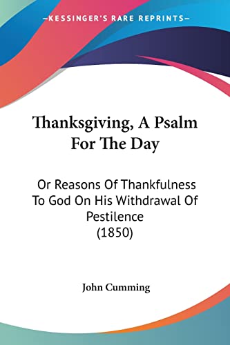 Thanksgiving, A Psalm For The Day: Or Reasons Of Thankfulness To God On His Withdrawal Of Pestilence (1850)