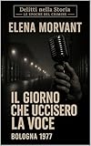 Il giorno che uccisero la voce: Bologna 1977: Una verità nascosta negli anni di piombo (Delitti nella Storia: Le epoche del crimine Vol. 1) (Italian Edition)