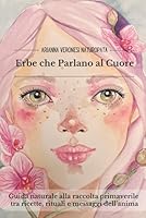 Erbe Che Parlano al Cuore: Guida naturale alla raccolta primaverile tra ricette, rituali e messaggi dell’anima (Italian Edition) B0F674H5D1 Book Cover