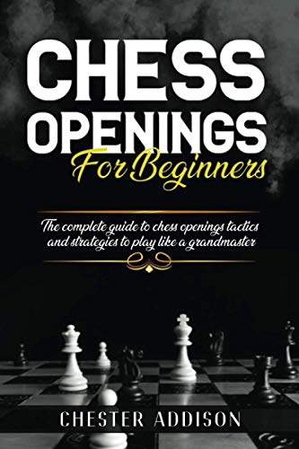 Chess Opening For Beginners: The Complete Guide to Chess Openings, Tactics and Strategies to Become a Grandmaster of Chess