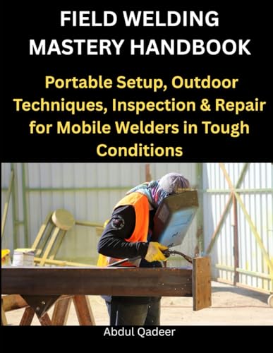 livre Field Welding Mastery Handbook: Portable Setup, Outdoor Techniques, Inspection & Repair for Mobile Welders in Tough Conditions