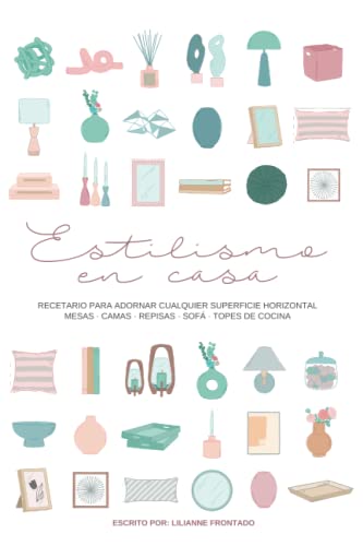 Estilismo en Casa: Libro de decoración de interiores para adornar cualquier mueble de la casa - mesas, librerías, repisas, sofás, camas, topes de cocina -.