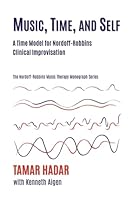 Music, Time, and Self: Employing a Time-Oriented Model for Understanding Nordoff and Robbins's Clinical Improvisations 1945411341 Book Cover