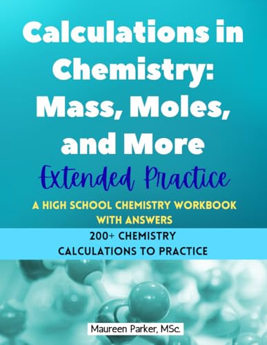 Calculations in Chemistry: Mass, Moles, and More - Extended Practice - A High School Chemistry Workbook: 200+ Chemistry Calculations with Moles, Mass, Particles, Avogadro's Number, Percent Composition, Empirical and Molecular Formulas