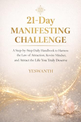 21-Day Manifesting Challenge: A Step-by-Step Daily Handbook to Harness the Law of Attraction, Rewire Your Mindset, and Attract the Life You Truly Deserve