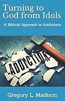 Turning to God from Idols: A Biblical Approach to Addictions 1987632508 Book Cover