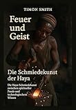 Feuer und Geist – Die Schmiedekunst der Haya: Die Haya-Schmiedekunst zwischen spiritueller Praxis und technologischem Wissen
