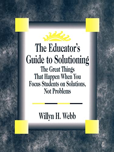 The Educator′s Guide to Solutioning: The Great Things That Happen When You Focus Students on Solutions, Not Problems