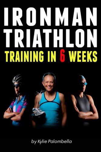 Ironman Triathlon Training in 6 Weeks: The Ultimate Training Program for Your First Ironman Triathlon