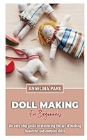Doll making for Beginners: An easy step guide in mastering the art of making beautiful and complex dolls B09K281XJS Book Cover