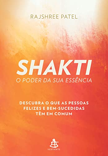 Shakti – O poder da sua essência: Descubra o que as pessoas felizes e bem-sucedidas têm em comum