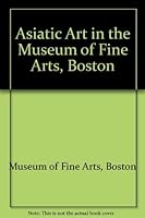 Asiatic Art in the Museum of Fine Arts Boston 0878462260 Book Cover
