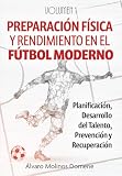  PREPARACIÓN FÍSICA Y RENDIMIENTO EN EL FÚTBOL MODERNO: Volumen 1: Planificación, Desarrollo del Talento, Prevención y Recuperación