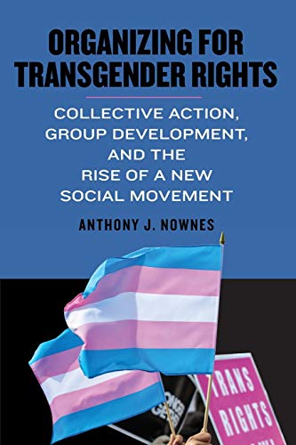 Organizing for Transgender Rights: Collective Action, Group Development, and the Rise of a New Social Movement (Queer Politics Cultures)