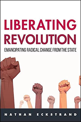 Liberating Revolution: Emancipating Radical Change from the State (SUNY series in New Political Science)