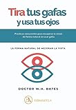 Tira tus gafas y usa tus ojos: La forma natural de mejorar la vista. (Salud natural)