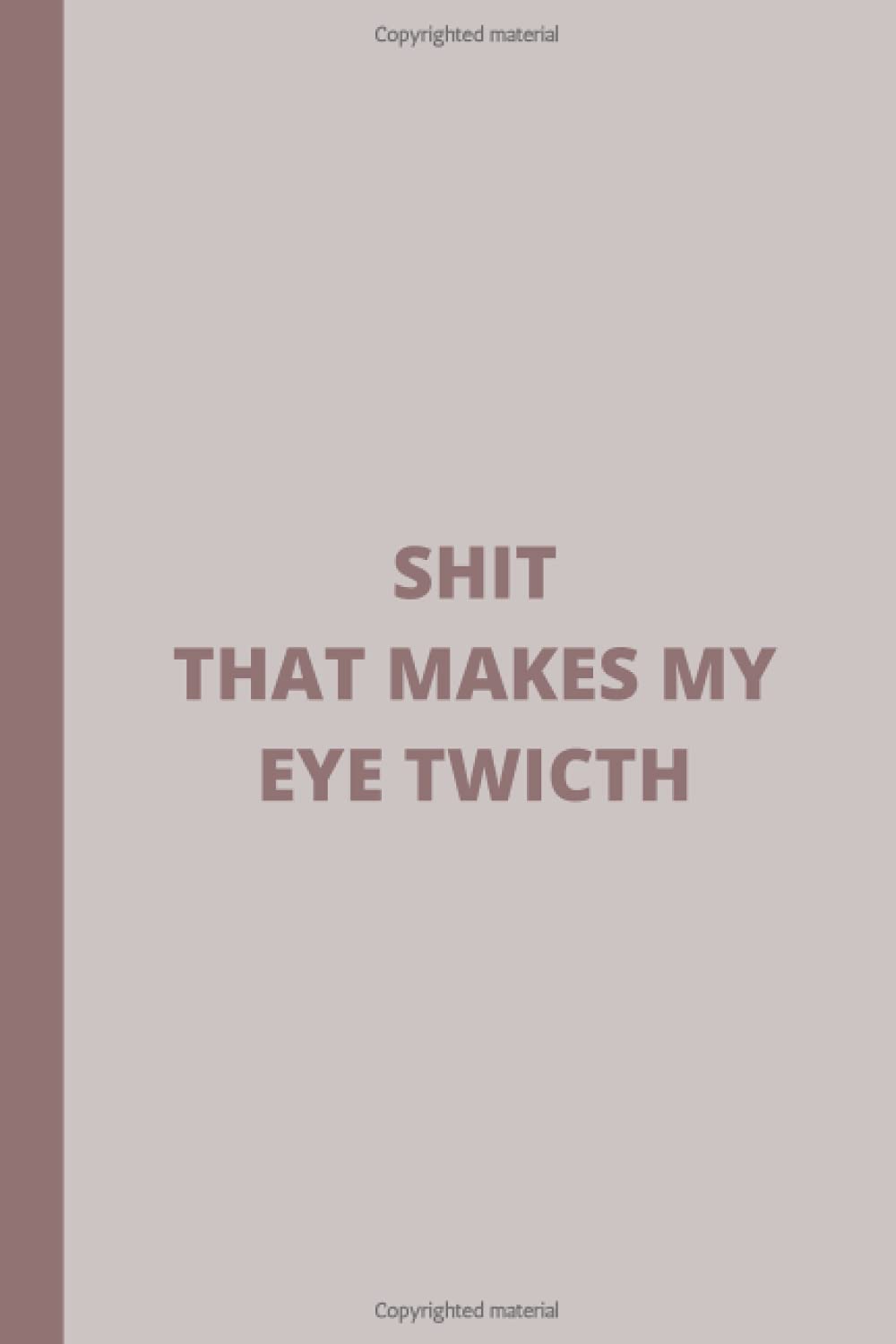 Shit That Makes My Eye Twitch:: Lined Notebook