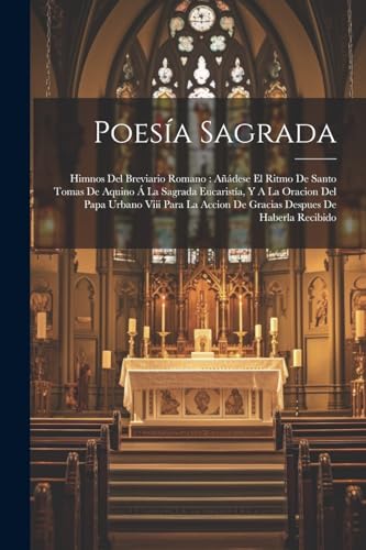 Poesía Sagrada: Himnos Del Breviario Romano: Añádese El Ritmo De Santo Tomas De Aquino Á La Sagrada Eucaristía, Y A La Oracion Del Papa Urbano Viii ... Accion De Gracias Despues De Haberla Recibido