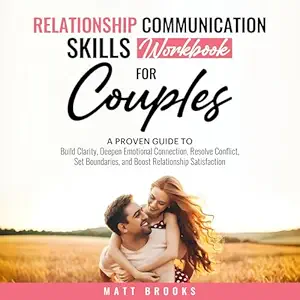 Relationship Communication Skills Workbook for Couples: A Proven Guide to Build Clarity, Deepen Emotional Connection, Resolve Conflict, Set Boundaries, and Boost Relationship Satisfaction