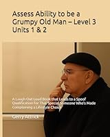 Assess Ability to be a Grumpy Old Man – Level 3 Units 1 & 2: A Laugh-Out-Loud Book that Leads to a Spoof Qualification for That Special Someone Who’s ... Old Man – Level 3 Qualification Series) B0F5QP763V Book Cover