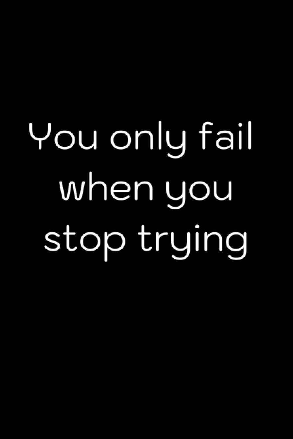 You only fail when you stop trying: notebook journal 6x9 100 pages: cool notebook with quotes on the cover