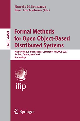 FORMAL METHODS FOR OPEN OBJECT-BASED DISTRIBUTED SYSTEMS: 9TH IFIP WG 6.1 INTERNATIONAL CONFERENCE, FMOODS 2007, PAPHOS, CYPRUS, JUNE 6-8, 2007, PROCEEDINGS: 4468 (Lecture Notes in Computer Science) view 2
