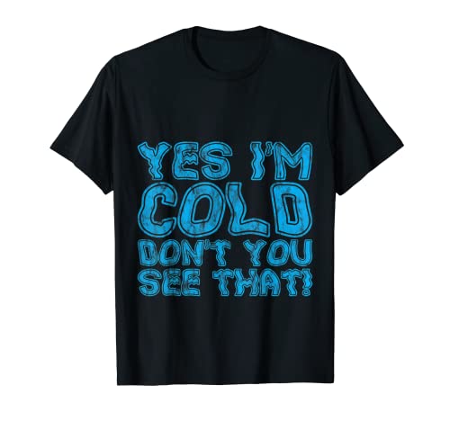 Yes I'm Cold Don't You See That -- Camiseta
