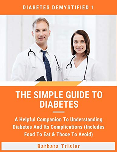 The Simple Guide To Diabetes: A Helpful Companion To Understanding Diabetes And It's Complications (Includes Food To Eat & Those To Avoid) (Diabetes Demystified)