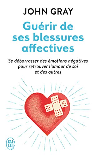 J'AI LU - Guérir de ses blessures affectives: Se débarrasser des émotions négatives pour retrouver l'amour de soi et des autres