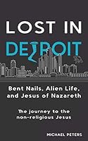 Lost in Detroit Bent Nails, Alien Life, and Jesus of Nazareth 1706415699 Book Cover