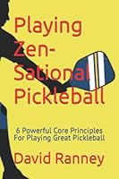 Playing Zen-Sational Pickleball: 6 Powerful Core Principles For Playing Great Pickleball 1638778906 Book Cover