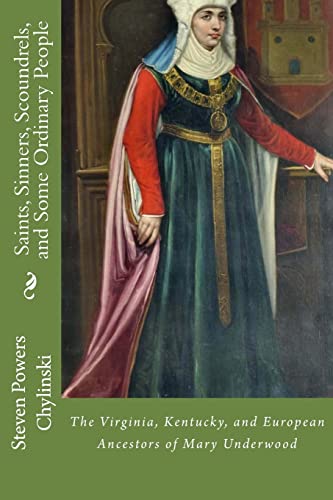 Saints, Sinners, Scoundrels, and Some Ordinary People: The Kentucky, Virginia, and European Ancestors of Mary Underwood: Volume 1 (Underwood, Powers, and Jackson Family History Narratives)