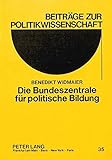  Die Bundeszentrale für politische Bildung: Ein Beitrag zur Geschichte staatlicher politischer Bildung in der Bundesrepublik Deutschland (Beiträge zur Politikwissenschaft, Band 35)