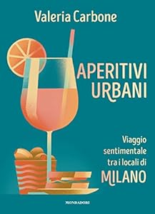 Aperitivi urbani. Viaggio sentimentale tra i locali di Milano