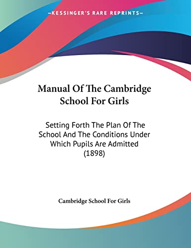 Manual Of The Cambridge School For Girls: Setting Forth The Plan Of The School And The Conditions Under Which Pupils Are Admitted (1898)