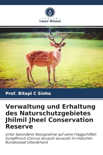 Verwaltung und Erhaltung des Naturschutzgebietes Jhilmil Jheel Conservation Reserve: Unter besonderer Bezugnahme auf seine Flaggschiffart Sumpfhirsch ... im indischen Bundesstaat Uttarakhand