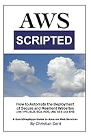 AWS Scripted: How to Automate the Deployment of Secure and Resilient Websites with Amazon Web Services VPC, ELB, EC2, RDS, IAM, SES and SNS 1503137775 Book Cover