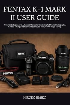 PENTAX K-1 MARK II USER GUIDE: A Complete Beginner-to-Advanced Manual for Mastering Full-Frame Photography, Camera Settings, Professional Techniques, and Creative Image-Making