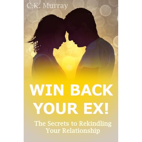 Win Back Your Ex! The Secrets to Rekindling Your Relationship by C.K. Murray episode artwork