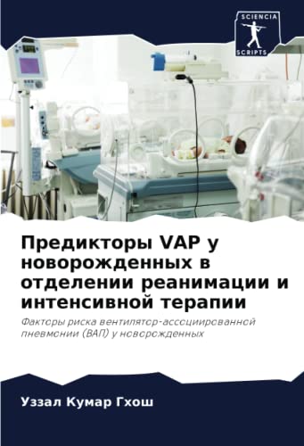 Предикторы VAP у новорожденных в отделении реанимации и интенсивной терапии: Факторы риска вентилятор-ассоциированной пневмонии (ВАП) у новорожденных (Russian Edition)