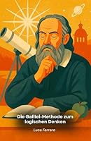 Die Galilei-Methode zum logischen Denken: Wie man Beobachtung, Kreativität und wissenschaftliches Denken jeden Tag anwendet B0G4RPZJY2 Book Cover